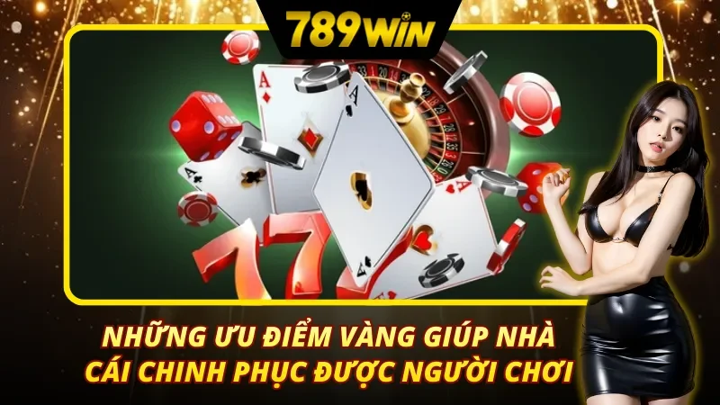 Những ưu điểm vàng của 789Win giúp nhà cái này chinh phục được người chơi