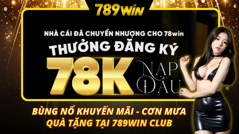 Bùng nổ khuyến mãi các cơn mưa quà tặng tại 789Win Club